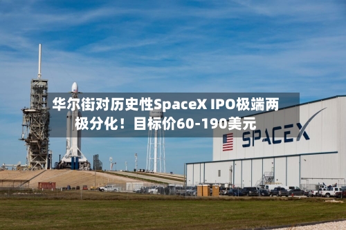 华尔街对历史性SpaceX IPO极端两极分化！目标价60-190美元-第2张图片