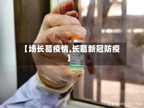 【场长葛疫情,长葛新冠防疫】