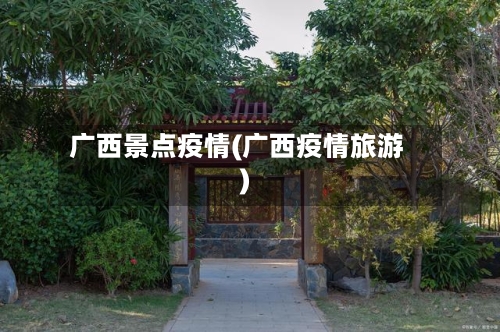 广西景点疫情(广西疫情旅游)
