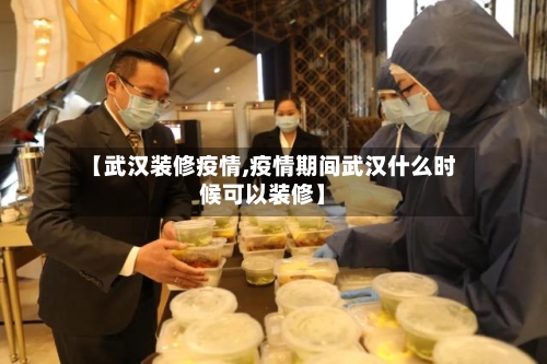 【武汉装修疫情,疫情期间武汉什么时候可以装修】-第2张图片