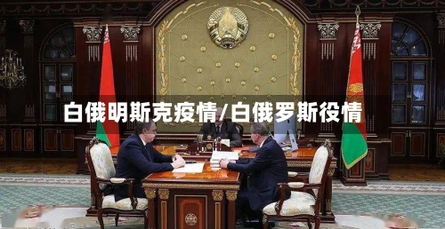 白俄明斯克疫情/白俄罗斯役情-第2张图片