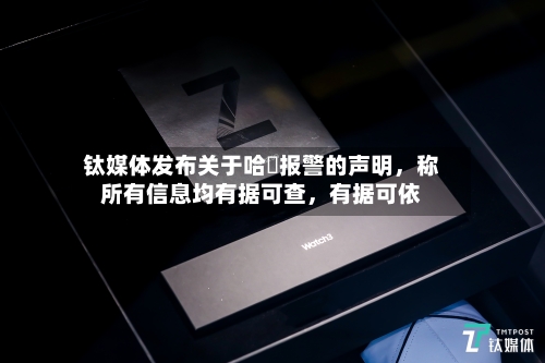 钛媒体发布关于哈啰报警的声明	，称所有信息均有据可查，有据可依-第3张图片