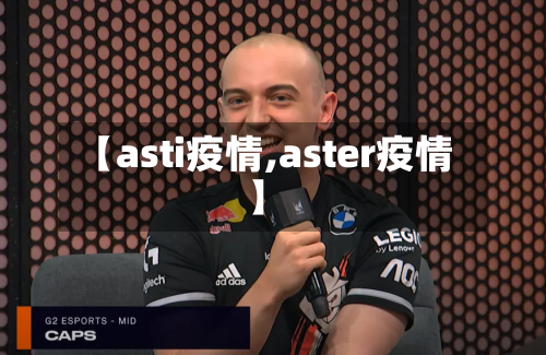 【asti疫情,aster疫情】