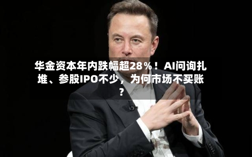 华金资本年内跌幅超28％！AI问询扎堆	、参股IPO不少，为何市场不买账？-第3张图片