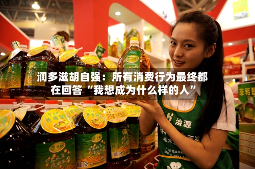 润多滋胡自强：所有消费行为最终都在回答 “我想成为什么样的人”-第2张图片