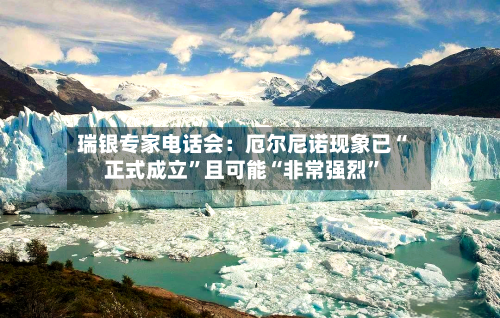瑞银专家电话会：厄尔尼诺现象已“正式成立”且可能“非常强烈”-第1张图片
