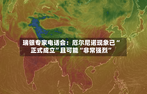 瑞银专家电话会：厄尔尼诺现象已“正式成立	”且可能“非常强烈”-第2张图片
