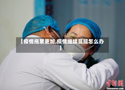 【疫情拖累更加,疫情继续蔓延怎么办】-第2张图片