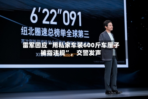 雷军回应“用私家车装600斤车厘子被指违规”，交警发声