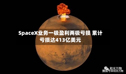 SpaceX业务一极盈利两极亏损 累计亏损达413亿美元-第2张图片