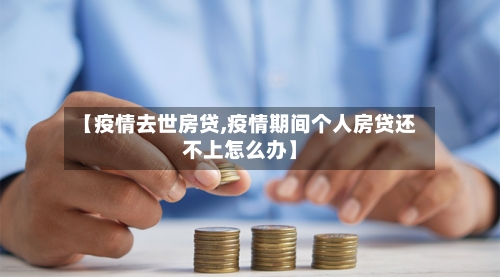 【疫情去世房贷,疫情期间个人房贷还不上怎么办】-第3张图片