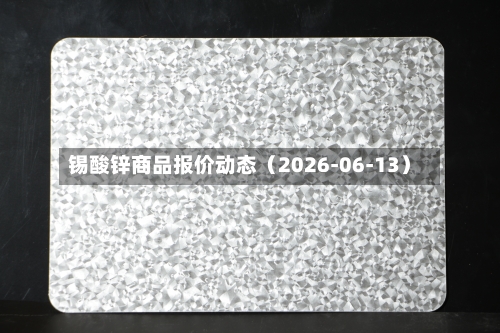 锡酸锌商品报价动态(2026-06-13)-第1张图片