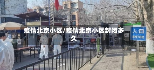 疫情北京小区/疫情北京小区封闭多久