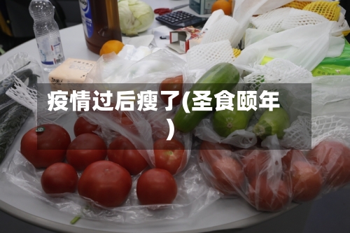 疫情过后瘦了(圣食颐年)