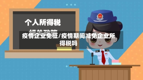 疫情企业免征/疫情期间减免企业所得税吗-第3张图片