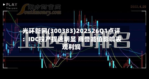 光环新网(300383)202526Q1点评：IDC投产提速明显 商誉减值影响表观利润