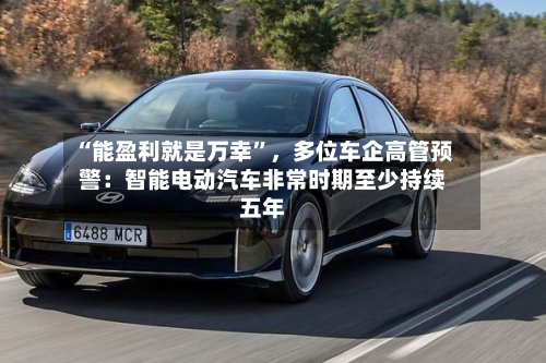 “能盈利就是万幸	”，多位车企高管预警：智能电动汽车非常时期至少持续五年-第2张图片