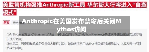 Anthropic在美国发布禁令后关闭Mythos访问