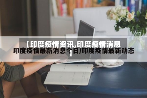 【印度疫情资讯,印度疫情消息】-第2张图片