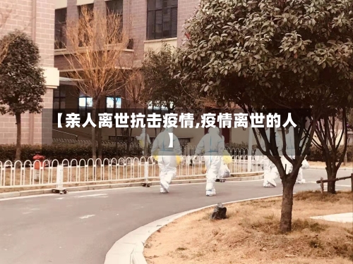【亲人离世抗击疫情,疫情离世的人】-第2张图片