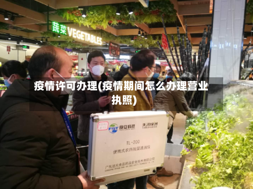 疫情许可办理(疫情期间怎么办理营业执照)