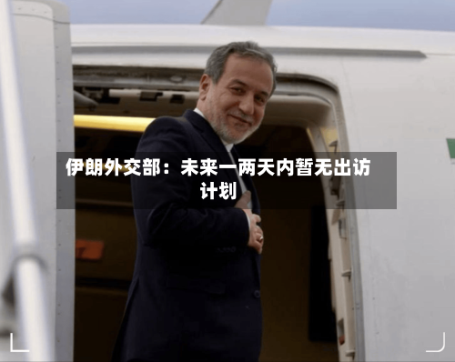 伊朗外交部：未来一两天内暂无出访计划