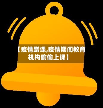 【疫情蹭课,疫情期间教育机构偷偷上课】-第2张图片