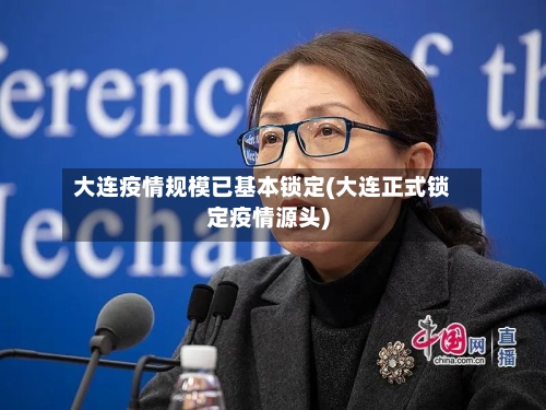 大连疫情规模已基本锁定(大连正式锁定疫情源头)-第2张图片