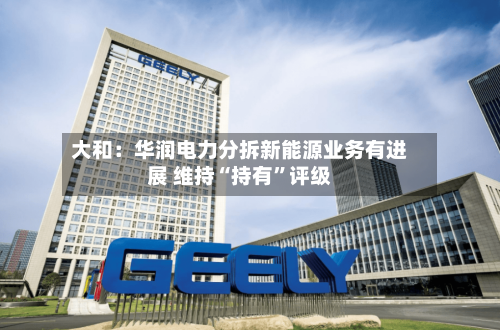 大和：华润电力分拆新能源业务有进展 维持“持有	”评级-第1张图片