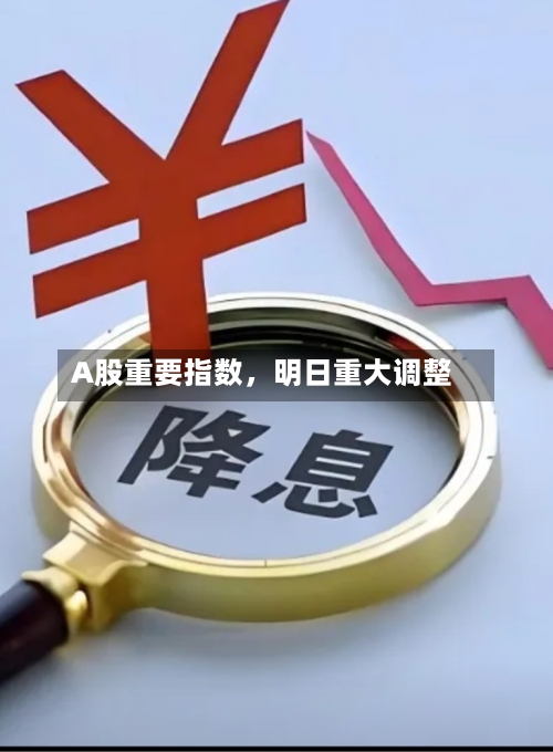A股重要指数，明日重大调整-第3张图片