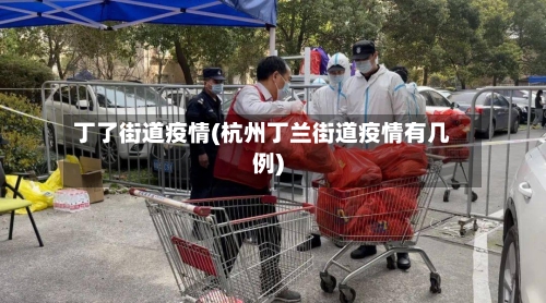 丁了街道疫情(杭州丁兰街道疫情有几例)