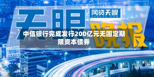 中信银行完成发行200亿元无固定期限资本债券-第1张图片