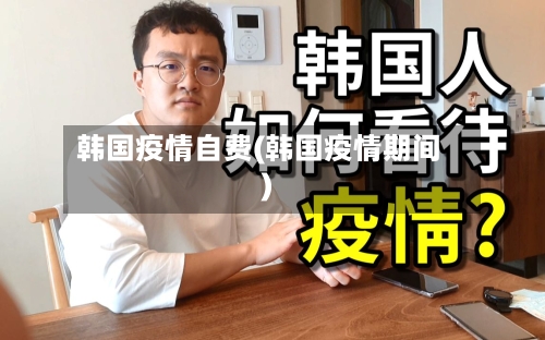 韩国疫情自费(韩国疫情期间)-第3张图片