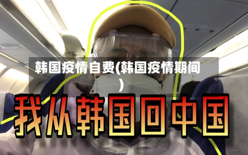 韩国疫情自费(韩国疫情期间)