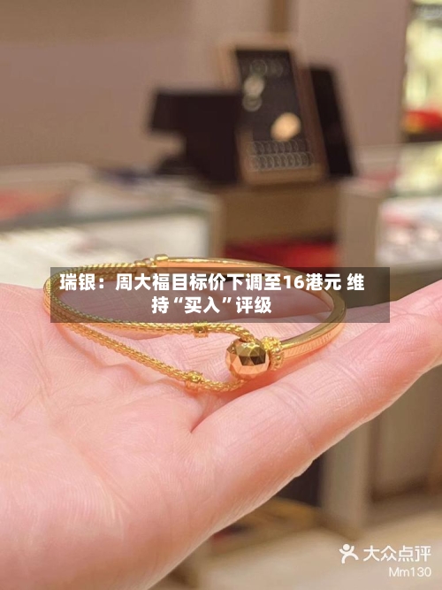 瑞银：周大福目标价下调至16港元 维持“买入	”评级-第1张图片