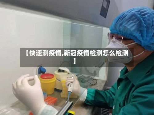 【快速测疫情,新冠疫情检测怎么检测】-第3张图片