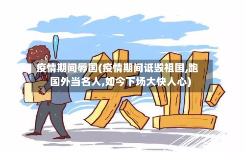 疫情期间辱国(疫情期间诋毁祖国,跑国外当名人,如今下场大快人心)