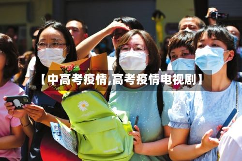 【中高考疫情,高考疫情电视剧】-第3张图片