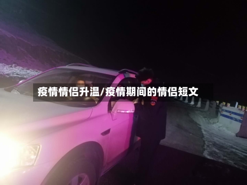 疫情情侣升温/疫情期间的情侣短文-第2张图片