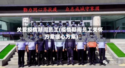 关爱疫情期间员工(疫情期间员工关怀方案暖心方案)-第3张图片