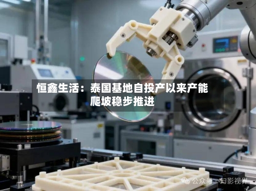 恒鑫生活：泰国基地自投产以来产能爬坡稳步推进-第2张图片