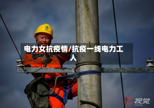 电力女抗疫情/抗疫一线电力工人-第3张图片