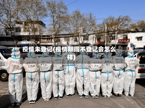 疫情未登记(疫情期间不登记会怎么样)-第3张图片