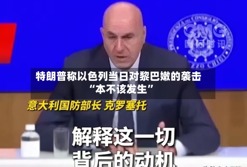 特朗普称以色列当日对黎巴嫩的袭击“本不该发生”