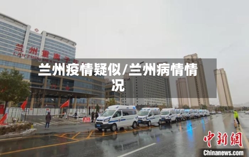 兰州疫情疑似/兰州病情情况-第2张图片