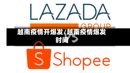 越南疫情开爆发/越南疫情爆发时间