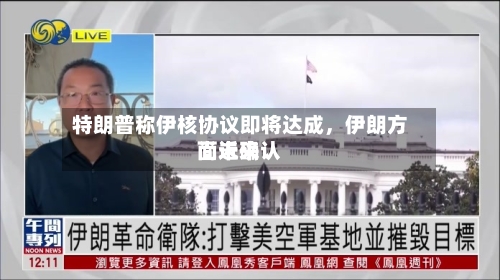 特朗普称伊核协议即将达成	，伊朗方面近来尚未确认-第2张图片