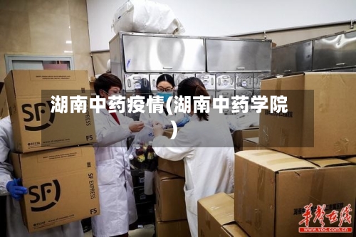 湖南中药疫情(湖南中药学院)