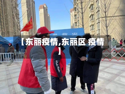 【东丽疫情,东丽区 疫情】-第2张图片