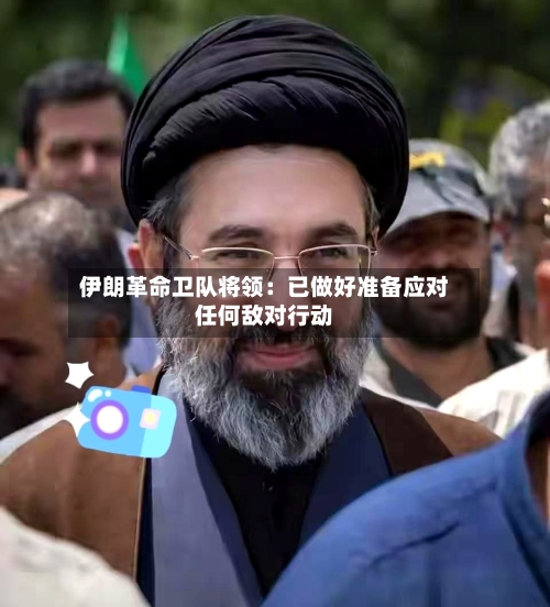 伊朗革命卫队将领：已做好准备应对任何敌对行动-第2张图片